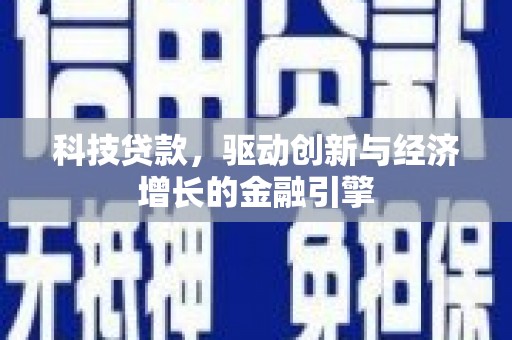 兴隆台科技贷款，驱动创新与经济增长的金融引擎