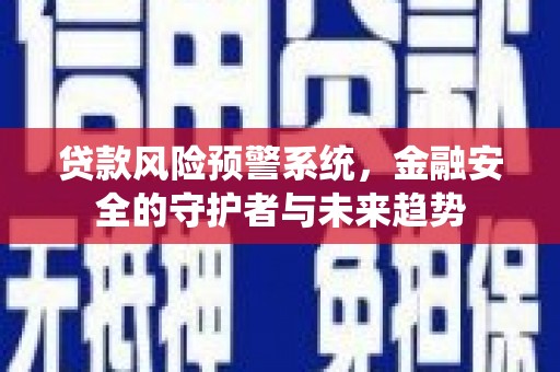 兴隆台贷款风险预警系统，金融安全的守护者与未来趋势