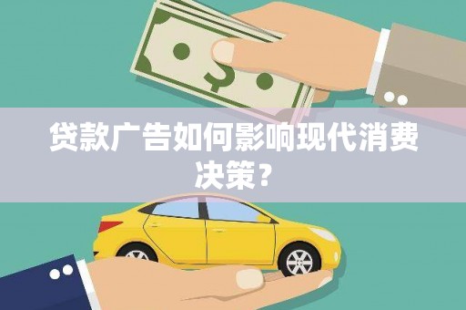 兴隆台贷款广告如何影响现代消费决策？