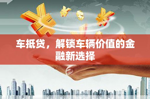 兴隆台车抵贷，解锁车辆价值的金融新选择