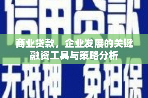 兴隆台商业贷款，企业发展的关键融资工具与策略分析