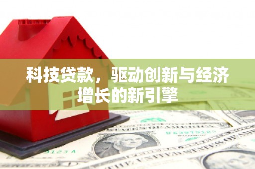 兴隆台科技贷款，驱动创新与经济增长的新引擎
