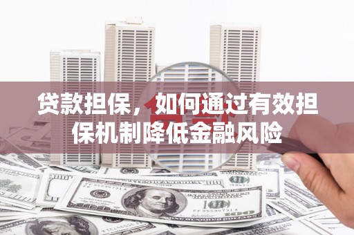 兴隆台贷款担保，如何通过有效担保机制降低金融风险