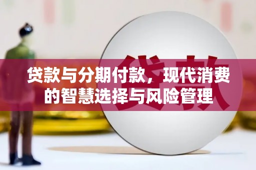 兴隆台贷款与分期付款，现代消费的智慧选择与风险管理