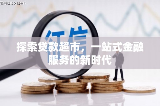 兴隆台探索贷款超市，一站式金融服务的新时代