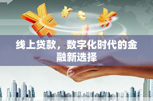 兴隆台线上贷款，数字化时代的金融新选择