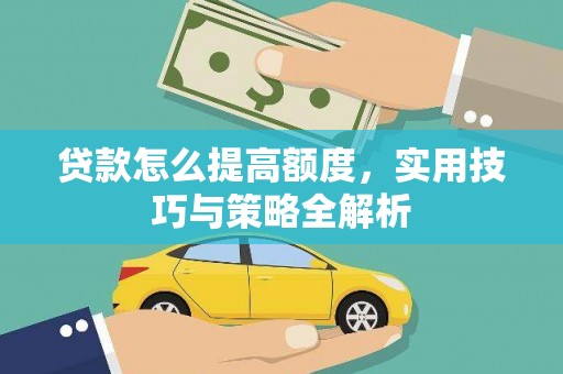 兴隆台贷款怎么提高额度，实用技巧与策略全解析