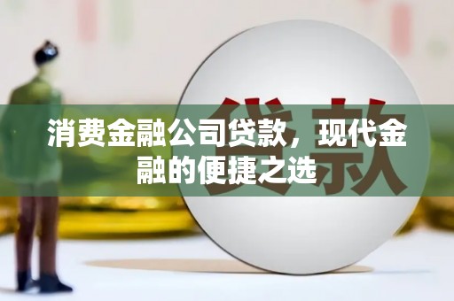 兴隆台消费金融公司贷款，现代金融的便捷之选