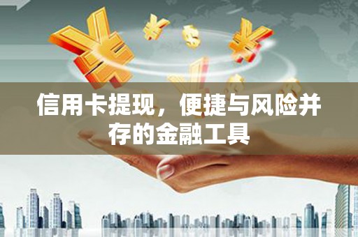 兴隆台信用卡提现，便捷与风险并存的金融工具