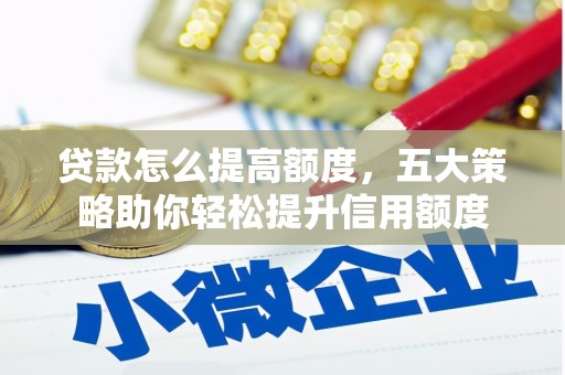 兴隆台贷款怎么提高额度，五大策略助你轻松提升信用额度