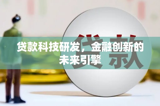 兴隆台贷款科技研发，金融创新的未来引擎