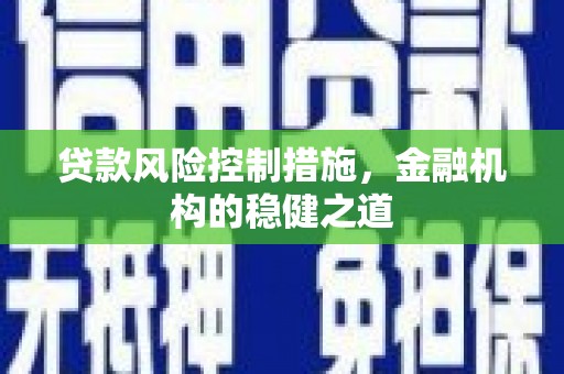 兴隆台贷款风险控制措施，金融机构的稳健之道