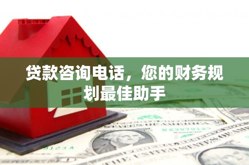 兴隆台贷款咨询电话，您的财务规划最佳助手