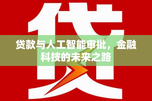 兴隆台贷款与人工智能审批，金融科技的未来之路