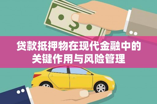 兴隆台贷款抵押物在现代金融中的关键作用与风险管理