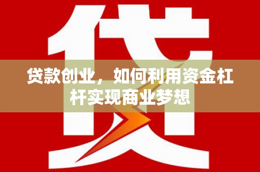 兴隆台贷款创业，如何利用资金杠杆实现商业梦想