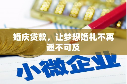 兴隆台婚庆贷款，让梦想婚礼不再遥不可及