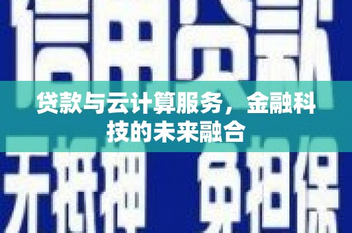 兴隆台贷款与云计算服务，金融科技的未来融合