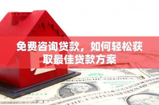 兴隆台免费咨询贷款，如何轻松获取最佳贷款方案