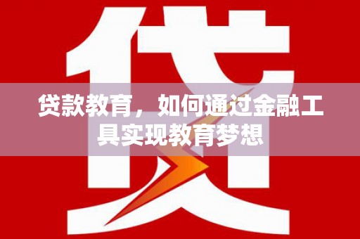 兴隆台贷款教育，如何通过金融工具实现教育梦想