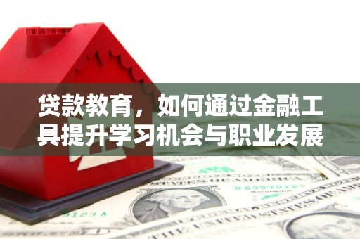 兴隆台贷款教育，如何通过金融工具提升学习机会与职业发展