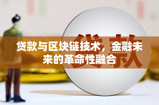 兴隆台贷款与区块链技术，金融未来的革命性融合