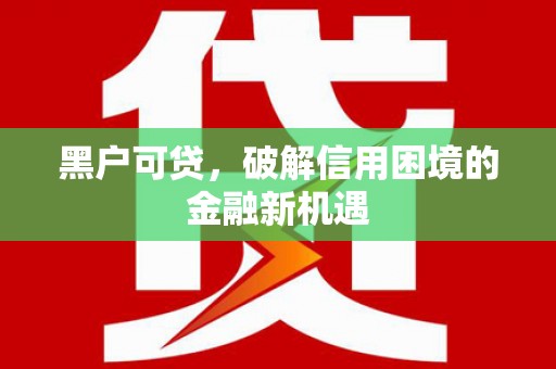兴隆台黑户可贷，破解信用困境的金融新机遇