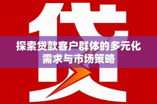 兴隆台探索贷款客户群体的多元化需求与市场策略