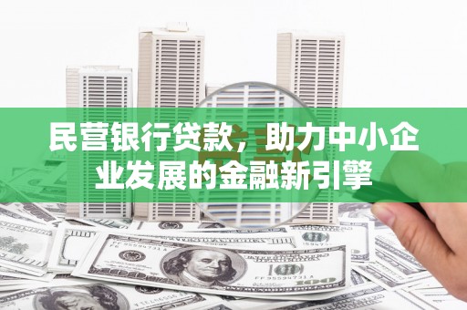 兴隆台民营银行贷款，助力中小企业发展的金融新引擎