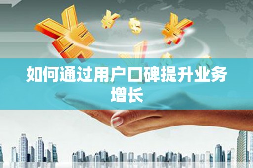 兴隆台如何通过用户口碑提升业务增长
