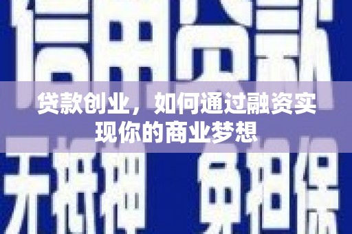 兴隆台贷款创业，如何通过融资实现你的商业梦想