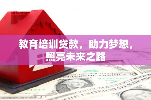 兴隆台教育培训贷款，助力梦想，照亮未来之路