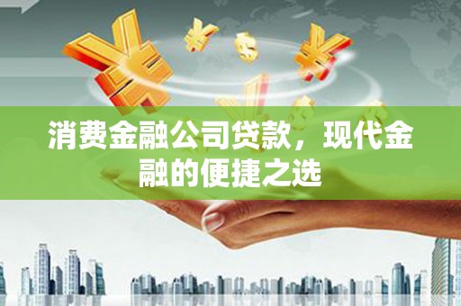 兴隆台消费金融公司贷款，现代金融的便捷之选