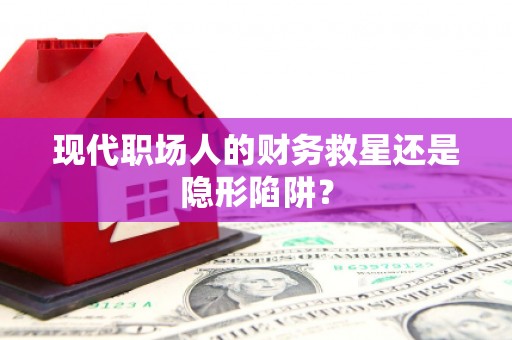 兴隆台现代职场人的财务救星还是隐形陷阱？