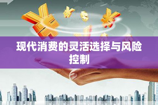 兴隆台现代消费的灵活选择与风险控制