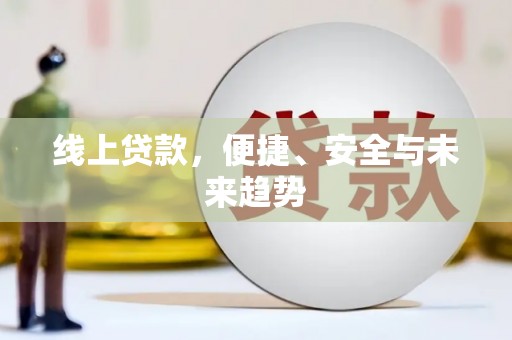 兴隆台线上贷款，便捷、安全与未来趋势