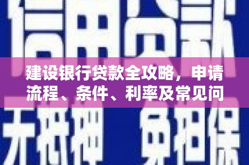 兴隆台建设银行贷款全攻略，申请流程、条件、利率及常见问题解答