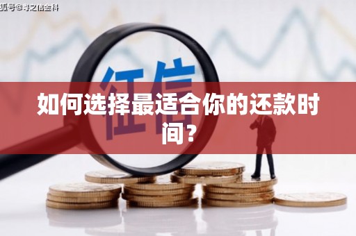 兴隆台如何选择最适合你的还款时间？