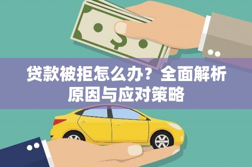 兴隆台贷款被拒怎么办？全面解析原因与应对策略