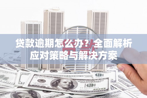 兴隆台贷款逾期怎么办？全面解析应对策略与解决方案