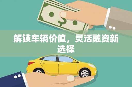 兴隆台解锁车辆价值，灵活融资新选择