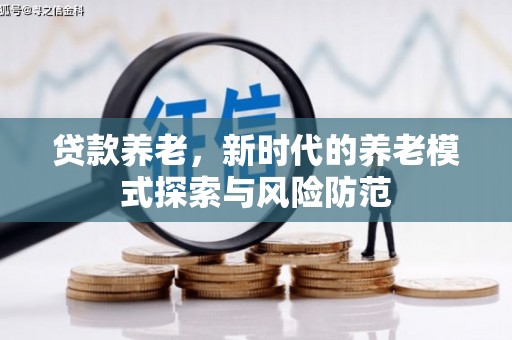 兴隆台贷款养老，新时代的养老模式探索与风险防范