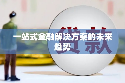 兴隆台一站式金融解决方案的未来趋势