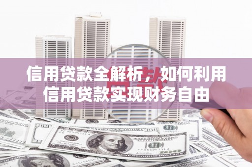 兴隆台信用贷款全解析，如何利用信用贷款实现财务自由