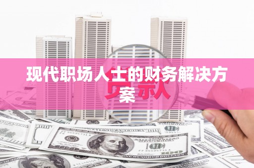 兴隆台现代职场人士的财务解决方案