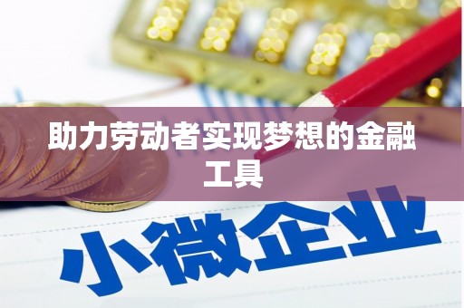 兴隆台助力劳动者实现梦想的金融工具