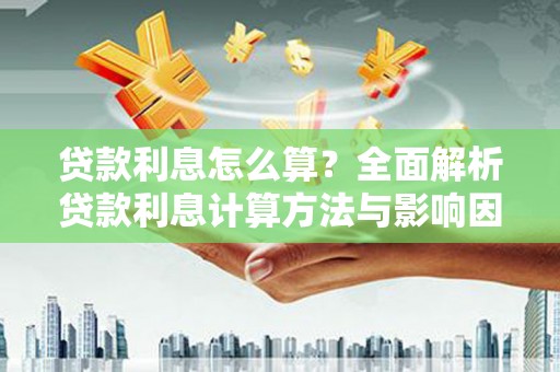 兴隆台贷款利息怎么算？全面解析贷款利息计算方法与影响因素