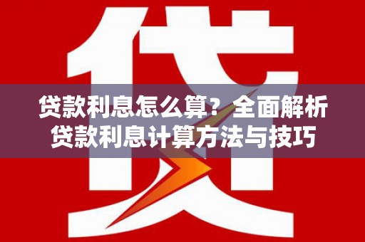 兴隆台贷款利息怎么算？全面解析贷款利息计算方法与技巧