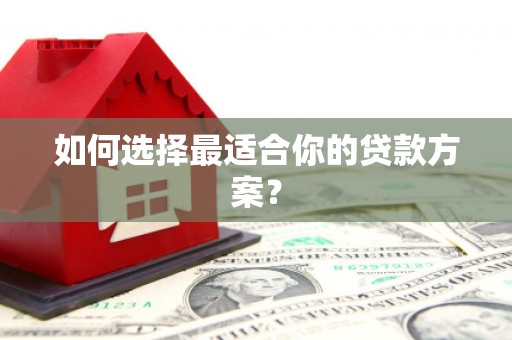 兴隆台如何选择最适合你的贷款方案？