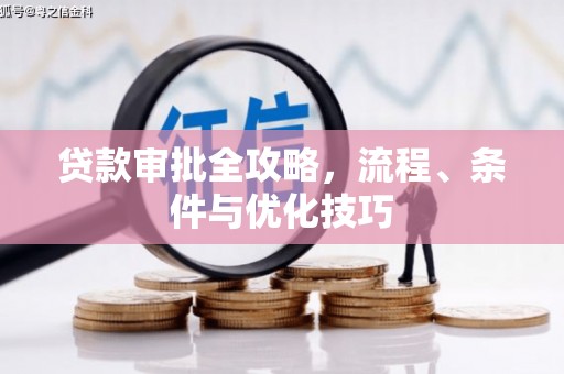 兴隆台贷款审批全攻略，流程、条件与优化技巧